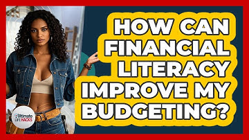 How Can Financial Literacy Improve My Budgeting? - Ultimate Life Hacks