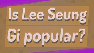 Is Lee Seung Gi popular?