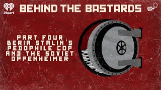 Part Four: Beria: Stalin's Pedophile Cop & the Soviet Oppenheimer | BEHIND THE BASTARDS
