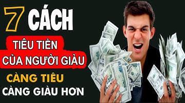 Tư Duy Tài Chính - 7 Cách Tiêu Tiền Của Người Giàu, Càng Tiêu Càng Giàu Hơn | Tài Chính Thực Chiến