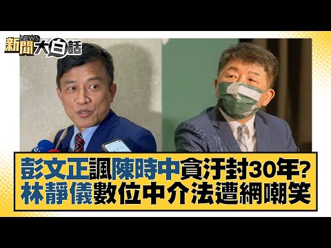 彭文正諷陳時中貪汙封30年？林靜儀數位中介法遭網嘲笑 新聞大白話 20220822