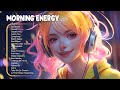 Morning energy  morning songs to help you relax in a refreshing mood  positive music playlist
