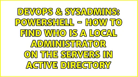 Powershell - How to find who is a local administrator on the servers in Active Directory