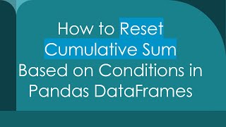 How to Reset Cumulative Sum Based on Conditions in Pandas DataFrames