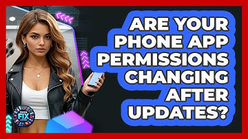 Are Your Phone App Permissions Changing After Updates? - Phone Fix and Features