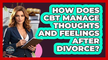 How Does CBT Manage Thoughts And Feelings After Divorce? - Get Divorce Answers