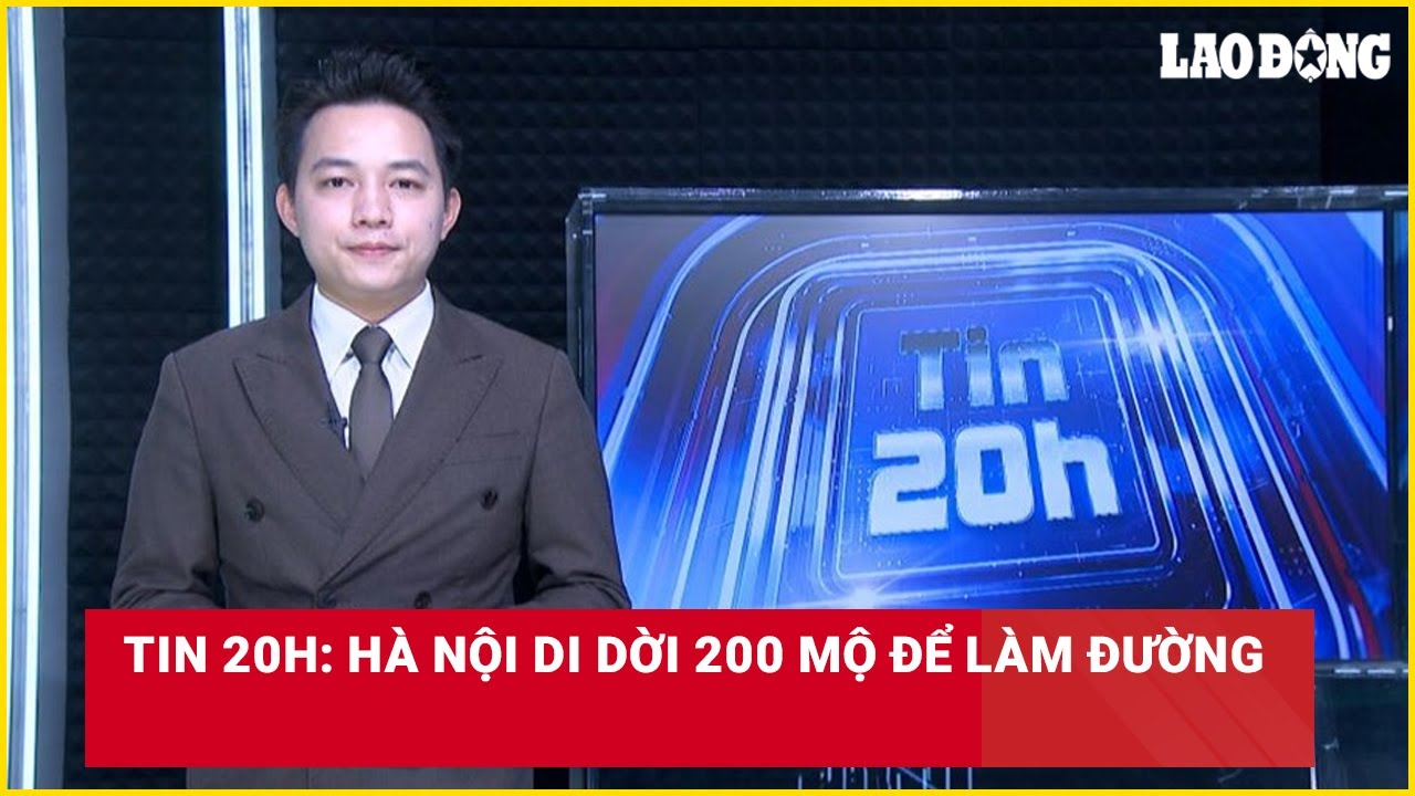 Tin 20h: Hà Nội di dời 200 mộ để làm đường | Báo Lao Động