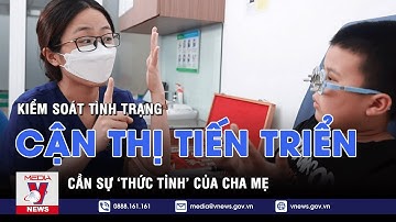 Kiểm soát cận thị tiến triển cho con cần sự thức tỉnh của cha mẹ - VNEWS