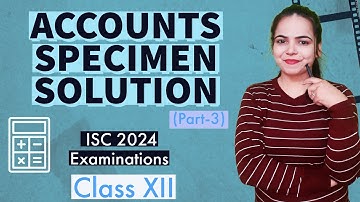 Solution of ACCOUNTS SPECIMEN PAPER (PART 3) - ISC 2024 EXAMINATIONS for Class 12