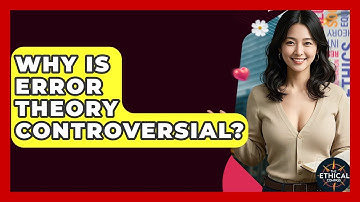 Why Is Error Theory Controversial? - The Ethical Compass