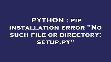 PYTHON : pip installation error "No such file or directory: setup.py"