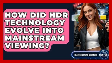 How Did HDR Technology Evolve Into Mainstream Viewing? - NextGen Viewing and Audio
