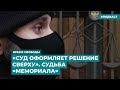 «Cуд оформляет решение сверху». Судьба «Мемориала» |  Информационный дайджест «Время Свободы»