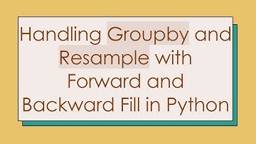 Handling Groupby and Resample with Forward and Backward Fill in Python