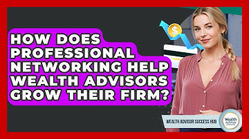 How Does Professional Networking Help Wealth Advisors Grow Their Firm? - Wealth Advisor Success Hub