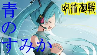 【初音ミク】青のすみか-キタニタツヤ 「呪術廻戦 懐玉・玉折」/Jujutsu Kaisen OPテーマ【miku hatsune】