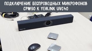 Подключение беспроводных микрофонов Yealink CPW90 к видеобару Yealink UVC40