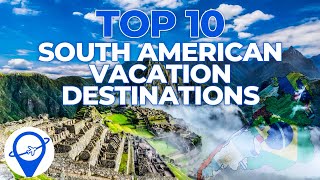 Top 10 South American Vacation Destinations | Best Travel Destinations In South America