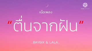 (เนื้อเพลง) ตื่นจากฝัน - BAY6IX & LALA ‘ตอนนี้เจ้าเป็นจั่งใด หัวใจดวงนี้ยังคิดถึง’