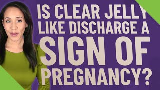 Is clear jelly like discharge a sign of pregnancy?