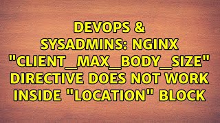 DevOps & SysAdmins: NGINX "client_max_body_size" directive does not work inside "location" block