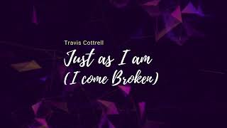 Just as I am I come broken  Travis Cottrell     lyrics