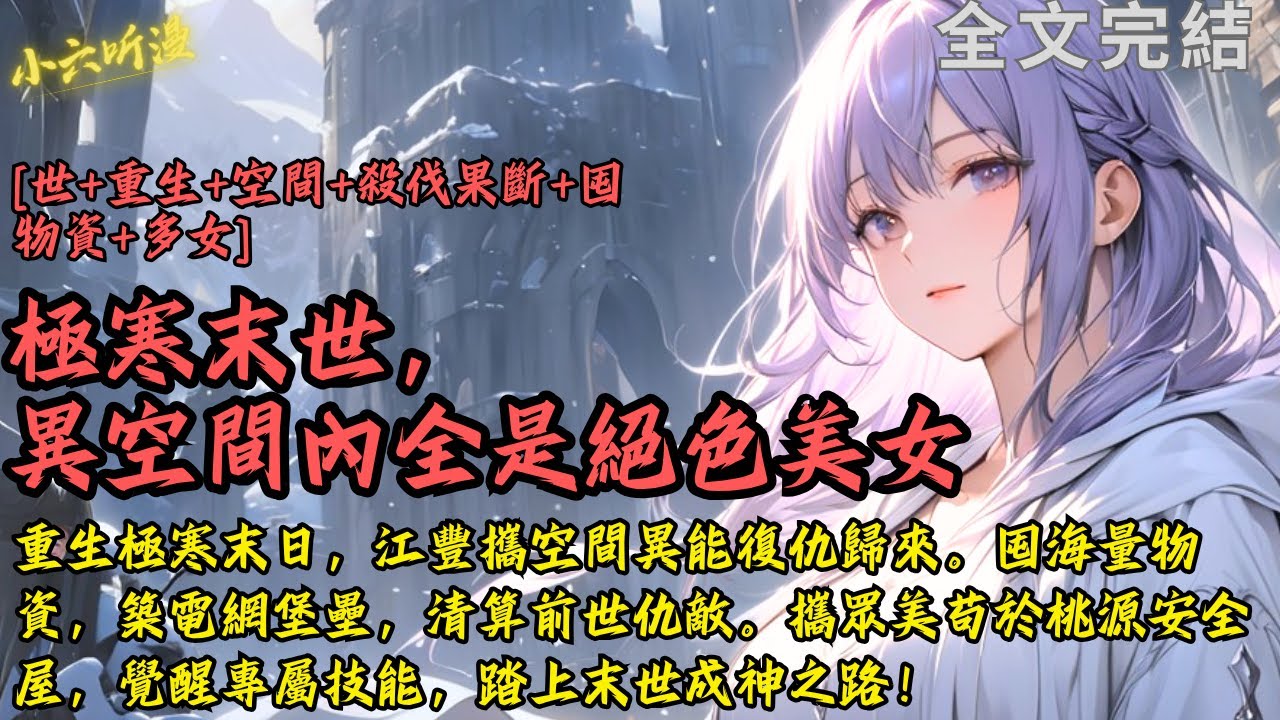 完結爽文《極寒末世，異空間內全是絕色美女》重生極寒末日，江豐攜空間異能歸來。囤海量物資，築電網堡壘，清算前世仇敵。攜眾美苟於桃源安全屋，覺醒專屬技能，踏上末世成神之路！#末世 #爽文 #小說 #完結