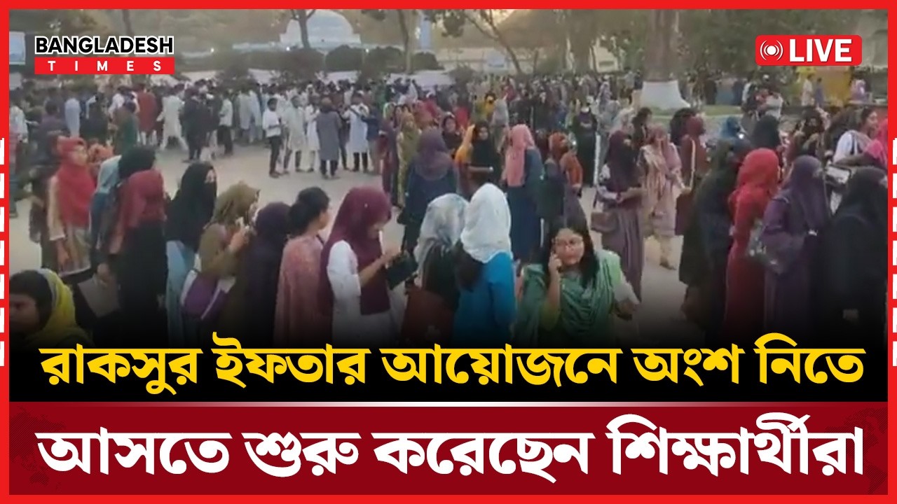 Live : রাকসুর ইফতার আয়োজনে অংশ নিতে আসতে শুরু করেছেন শিক্ষার্থীরা...