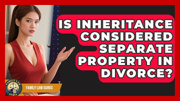 Is Inheritance Considered Separate Property In Divorce? - Family Law Gurus