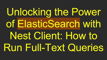 Unlocking the Power of ElasticSearch with Nest Client: How to Run Full-Text Queries