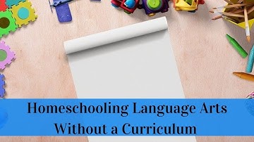 Homeschooling Language Arts Without a Curriculum