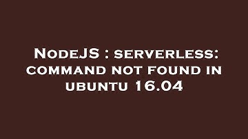 NodeJS : serverless: command not found in ubuntu 16.04