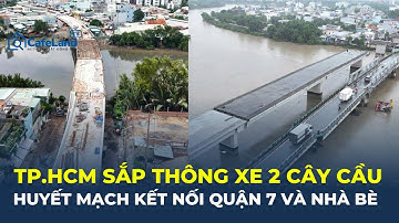 TPHCM SẮP THÔNG XE 2 cây cầu huyết mạch nối Quận 7 và Nhà Bè | CafeLand