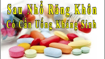 Sau khi nhổ răng khôn có cần dùng Kháng Sinh? | #rangkhon