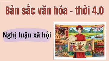 Nghị luận xã hội về SỨ MỆNH của người trẻ đối với BẢN SẮC VĂN HÓA DÂN TỘC trong thời đại 4.0