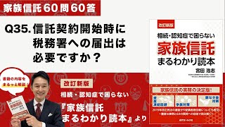 [家族信託の超実務60問60答] Q35 信託契約開始時に税務署への届出は必要ですか？-「改訂新版・家族信託まるわかり読本」より-