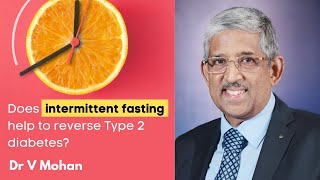 Does intermittent fasting help to reverse Type 2 diabetes? | Dr V Mohan