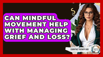Can Mindful Movement Help With Managing Grief And Loss? - Cognitive Therapy Hub