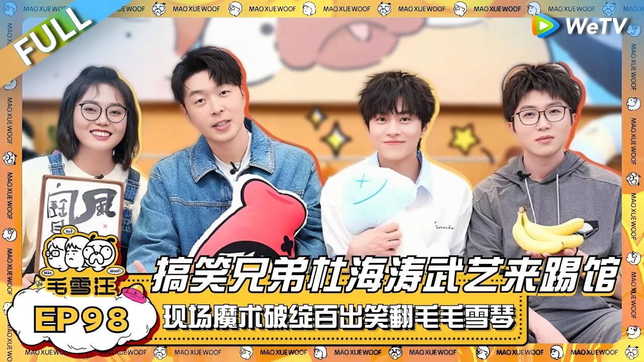 EP98完整版：搞笑兄弟杜海涛武艺来踢馆！海涛自曝披哥表现遭沈梦辰差评？武艺现场魔术教学笑翻毛毛雪琴！ |《毛雪汪》EP98 FULL #综艺 #杜海涛 #武艺 #李雪琴 #毛不易