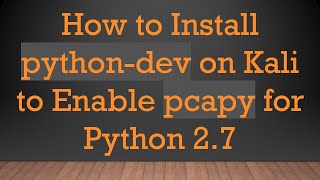 How to Install python-dev on Kali to Enable pcapy for Python 2.7