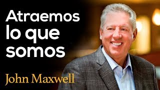 Atraemos Lo Que Somos  JOHN C. MAXWELL