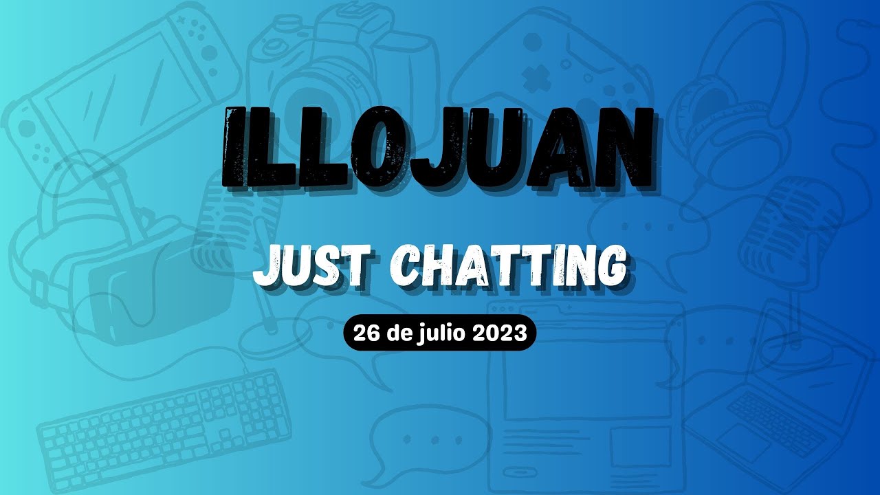 Illojuan | Just Chatting | 26 de Julio 2023