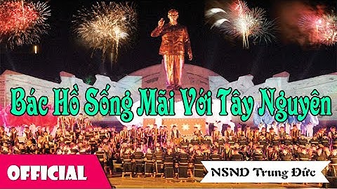 Bác Hồ Sống Mãi Với Tây Nguyên - NSND Trung Đức [MV Full HD]