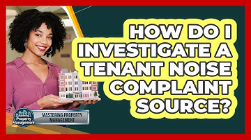 How Do I Investigate a Tenant Noise Complaint Source?