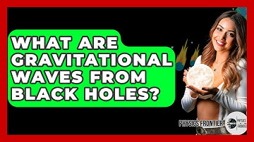 What Are Gravitational Waves From Black Holes? - Physics Frontier