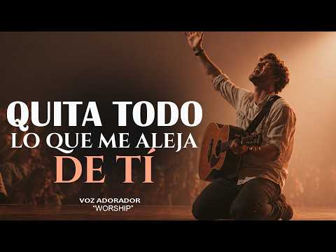 😭 Señor... Quita Todo Lo Que Me Aleja de Ti 🙏 | Adoración Worship Cristiana que Tocará Tu Corazón ❤️