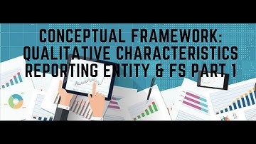 Conceptual Framework: Qualitative Characteristics, Reporting Entity and Financial Statements Part 1
