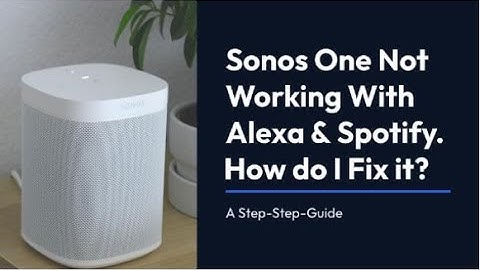Sonos One Not Working With Alexa & Spotify. How do I Fix it?