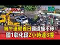 端午連假首日國道慘變碰碰車場！國1彰化段「2小時連8撞」塞車逾10公里【頭條600秒】