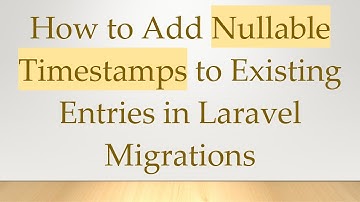 How to Add Nullable Timestamps to Existing Entries in Laravel Migrations